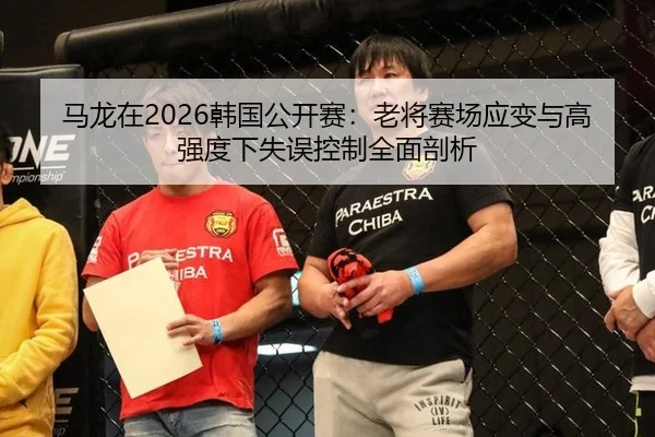 ma-long-zai-han-guo-gong-kai-sai-lao-jiang-sai-chang-ying-bian-yu-gao-qiang-du-xia-shi-wu-kong-zhi-quan-mian-pou-xi-2-640.jpg
