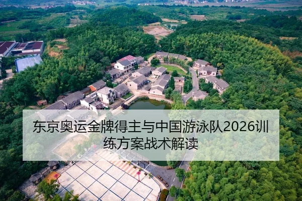 东京奥运金牌得主与中国游泳队2026训练方案战术解读